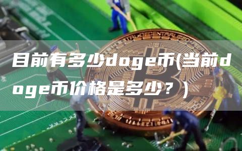 目前有多少doge币 - 当前doge币价格是多少？