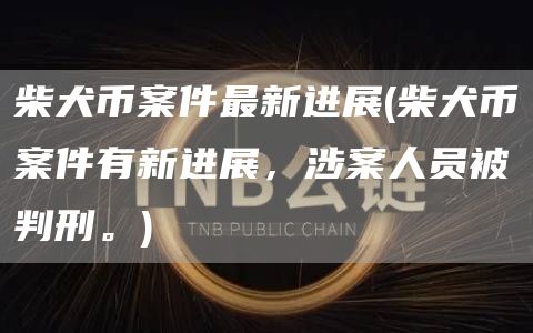 柴犬币案件最新进展 - 柴犬币案件有新进展，涉案人员被判刑。