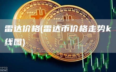 雷达价格 - 雷达币价格走势k线图