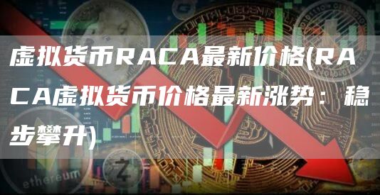 虚拟货币RACA最新价格 - RACA虚拟货币价格最新涨势：稳步攀升