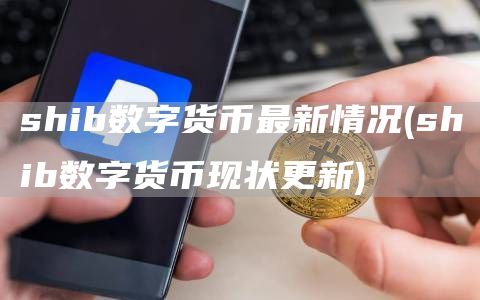 shib数字货币最新情况 - shib数字货币现状更新