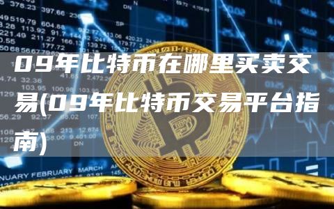 09年比特币在哪里买卖交易 - 09年比特币交易平台指南