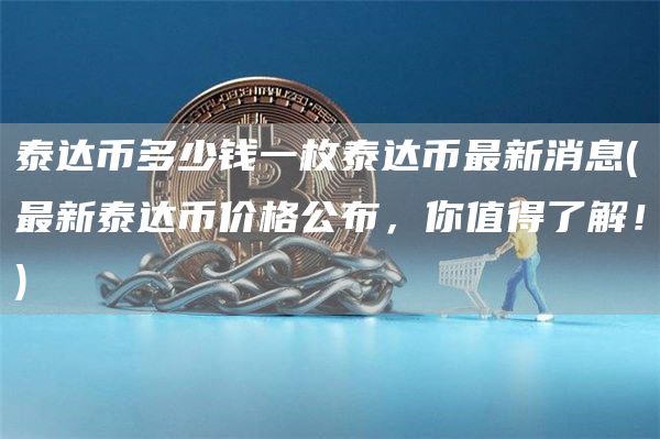 泰达币多少钱一枚泰达币最新消息 - 最新泰达币价格公布，你值得了解！