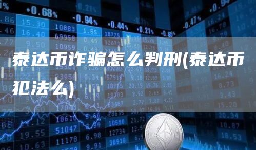 泰达币诈骗怎么判刑 - 泰达币犯法么