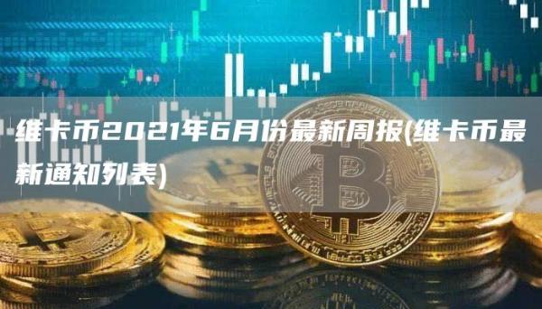 维卡币2021年6月份最新周报 - 维卡币最新通知列表