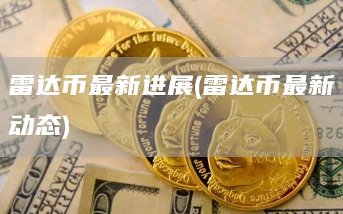 雷达币最新进展 - 雷达币最新动态
