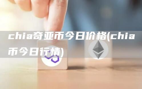 chia奇亚币今日价格 - chia币今日行情