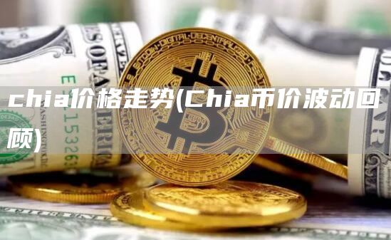 chia价格走势 - Chia币价波动回顾