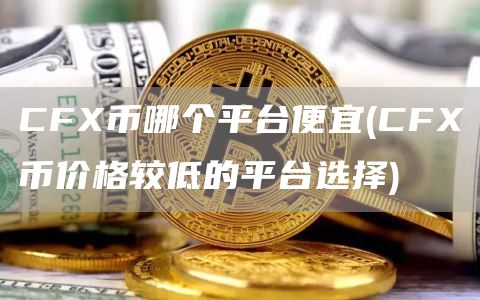 CF币哪个平台便宜 - CF币价格较低的平台选择