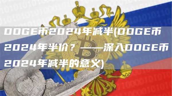 DOGE币2024年减半 - DOGE币2024年半价？——深入DOGE币2024年减半的意义