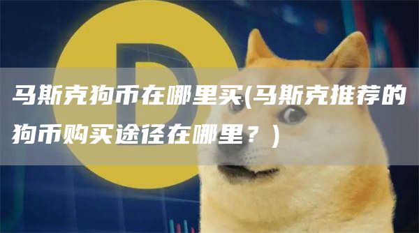 马斯克狗币在哪里买 - 马斯克推荐的狗币购买途径在哪里？