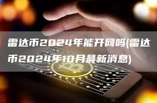 雷达币2024年能开网吗 - 雷达币2024年10月最新消息