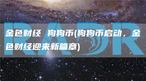 金色财经 狗狗币 - 狗狗币启动，金色财经迎来新篇章
