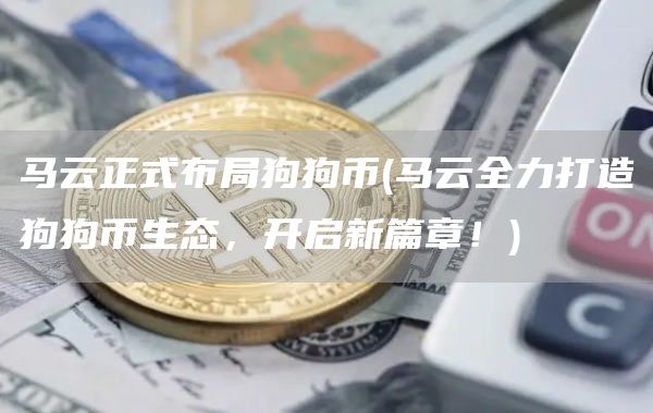 马云正式布局狗狗币 - 马云全力打造狗狗币生态，开启新篇章！