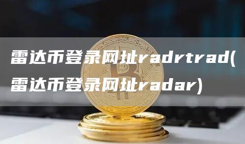 雷达币登录网址radrtrad - 雷达币登录网址radar