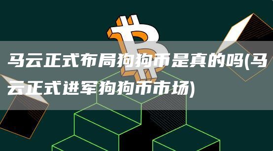 马云正式布局狗狗币是真的吗 - 马云正式进军狗狗币市场