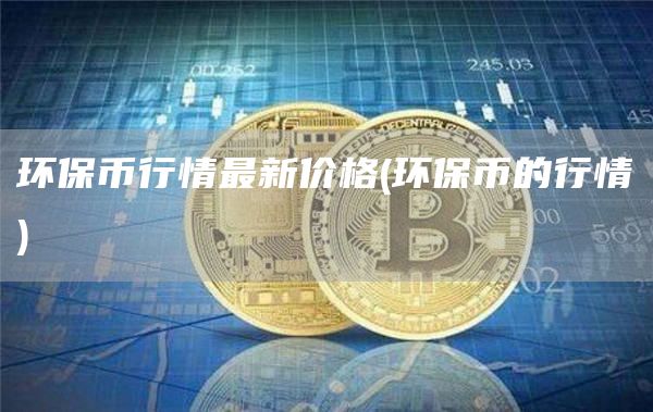 环保币行情最新价格 - 环保币的行情