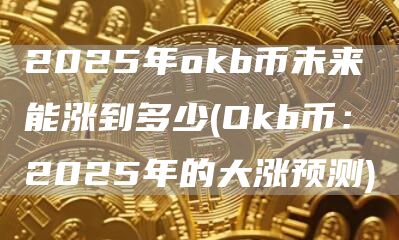 2025年okb币未来能涨到多少 - Okb币：2025年的大涨预测