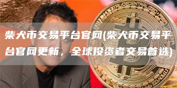 柴犬币交易平台官网 - 柴犬币交易平台官网更新，全球投资者交易首选