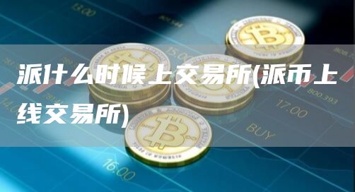 派什么时候上交易所 - 派币上线交易所