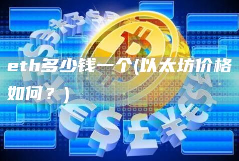 eth多少钱一个 - 以太坊价格如何？