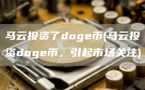 马云投资了doge币 - 马云投资doge币，引起市场关注