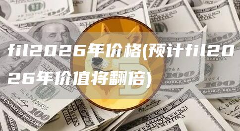 fil2026年价格 - 预计fil2026年价值将翻倍