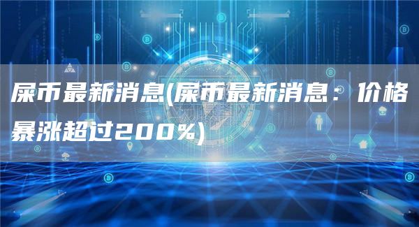 屎币最新消息 - 屎币最新消息：价格暴涨超过200%
