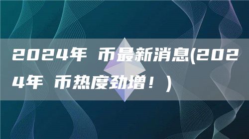 2024年π币最新消息 - 2024年π币热度劲增！