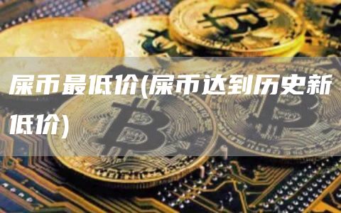 屎币最低价 - 屎币达到历史新低价